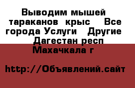 Выводим мышей ,тараканов, крыс. - Все города Услуги » Другие   . Дагестан респ.,Махачкала г.